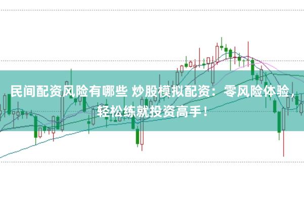 民间配资风险有哪些 炒股模拟配资：零风险体验，轻松练就投资高手！