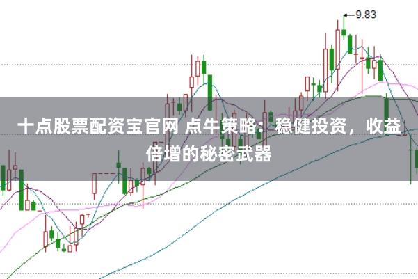 十点股票配资宝官网 点牛策略：稳健投资，收益倍增的秘密武器