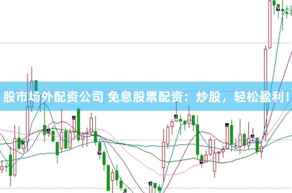 股市场外配资公司 免息股票配资：炒股，轻松盈利！