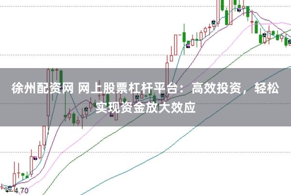 徐州配资网 网上股票杠杆平台：高效投资，轻松实现资金放大效应