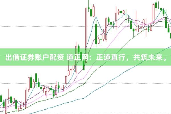 出借证券账户配资 道正网：正道直行，共筑未来。