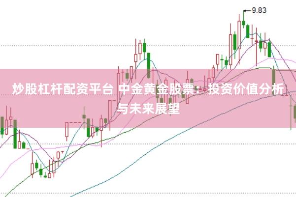 炒股杠杆配资平台 中金黄金股票：投资价值分析与未来展望