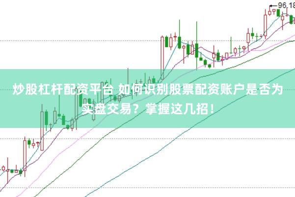炒股杠杆配资平台 如何识别股票配资账户是否为实盘交易？掌握这几招！