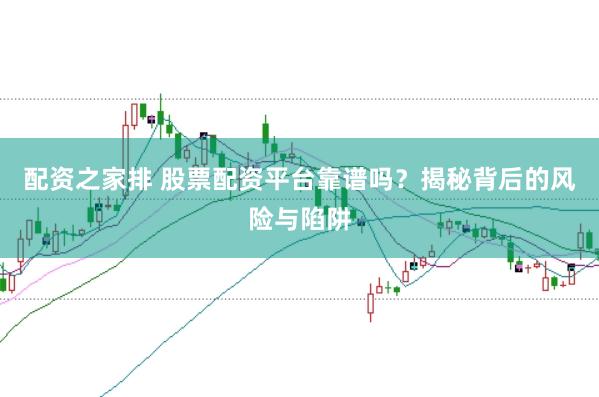 配资之家排 股票配资平台靠谱吗？揭秘背后的风险与陷阱