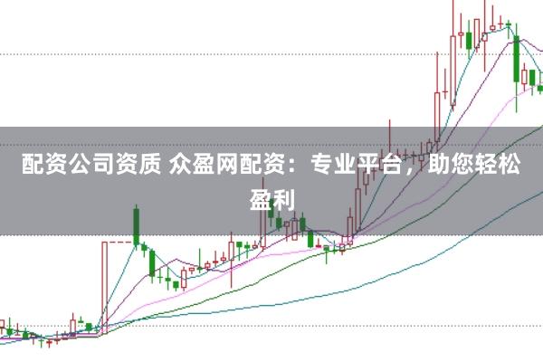 配资公司资质 众盈网配资：专业平台，助您轻松盈利