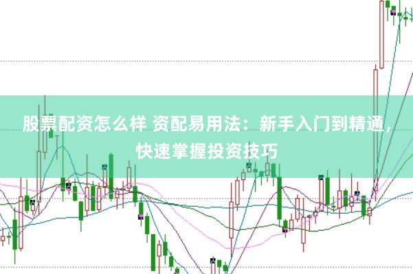 股票配资怎么样 资配易用法：新手入门到精通，快速掌握投资技巧