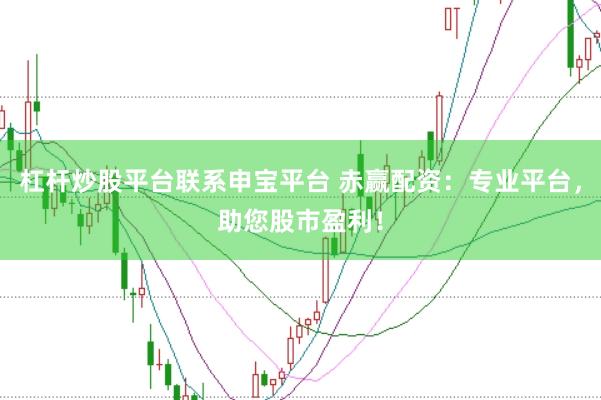 杠杆炒股平台联系申宝平台 赤赢配资：专业平台，助您股市盈利！