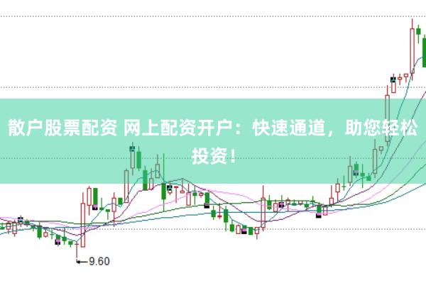 散户股票配资 网上配资开户：快速通道，助您轻松投资！