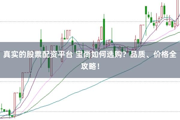 真实的股票配资平台 宝尚如何选购？品质、价格全攻略！