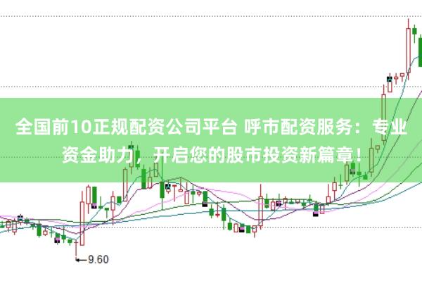 全国前10正规配资公司平台 呼市配资服务：专业资金助力，开启您的股市投资新篇章！
