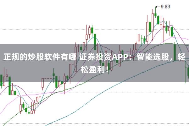 正规的炒股软件有哪 证券投资APP：智能选股，轻松盈利！