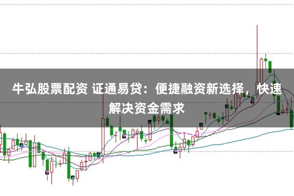牛弘股票配资 证通易贷：便捷融资新选择，快速解决资金需求
