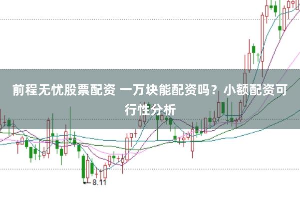 前程无忧股票配资 一万块能配资吗？小额配资可行性分析