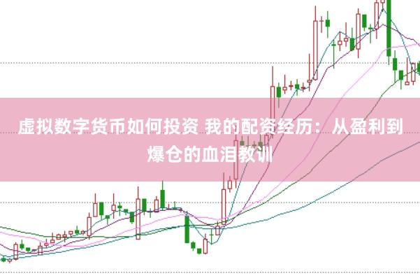 虚拟数字货币如何投资 我的配资经历：从盈利到爆仓的血泪教训