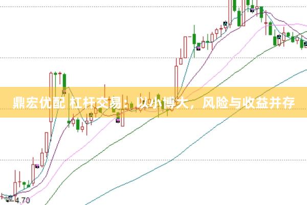 鼎宏优配 杠杆交易：以小博大，风险与收益并存