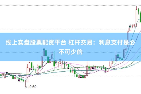 线上实盘股票配资平台 杠杆交易：利息支付是必不可少的