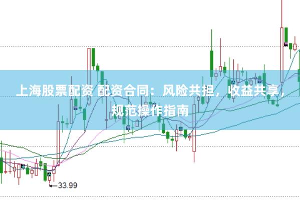 上海股票配资 配资合同：风险共担，收益共享，规范操作指南
