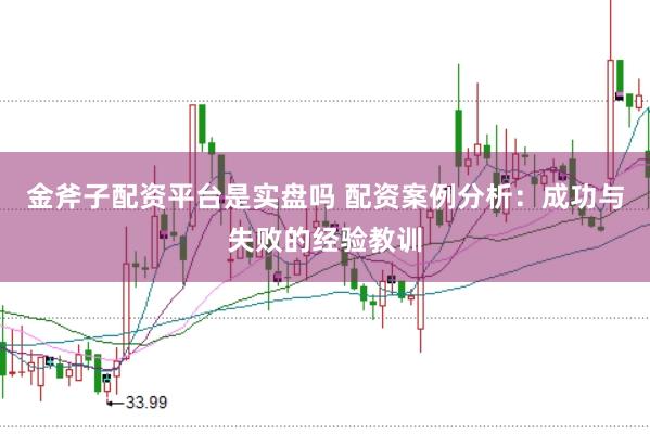 金斧子配资平台是实盘吗 配资案例分析：成功与失败的经验教训
