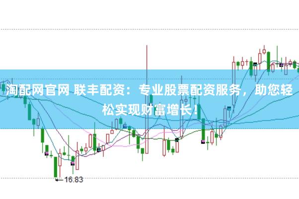 淘配网官网 联丰配资：专业股票配资服务，助您轻松实现财富增长！