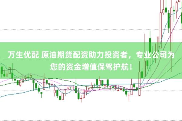 万生优配 原油期货配资助力投资者，专业公司为您的资金增值保驾护航！