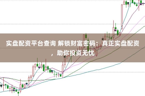 实盘配资平台查询 解锁财富密码：真正实盘配资，助你投资无忧