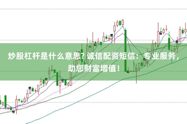 炒股杠杆是什么意思? 诚信配资短信：专业服务，助您财富增值！