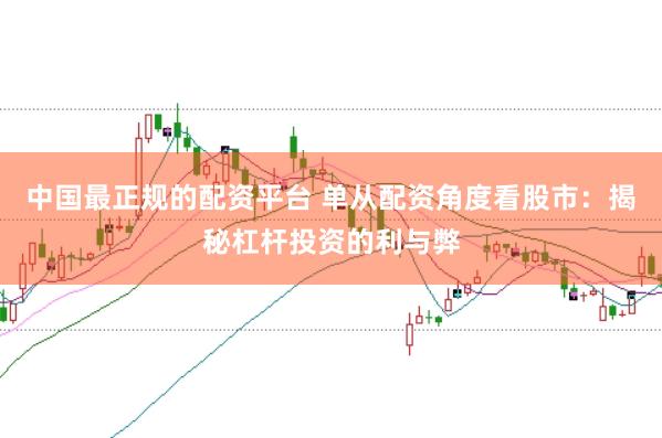 中国最正规的配资平台 单从配资角度看股市：揭秘杠杆投资的利与弊