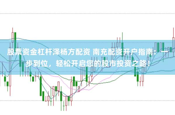 股票资金杠杆泽杨方配资 南充配资开户指南：一步到位，轻松开启您的股市投资之路！