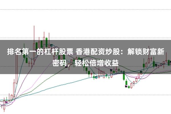 排名第一的杠杆股票 香港配资炒股：解锁财富新密码，轻松倍增收益