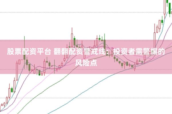 股票配资平台 翻翻配资警戒线：投资者需警惕的风险点