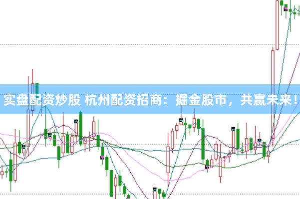 实盘配资炒股 杭州配资招商：掘金股市，共赢未来！