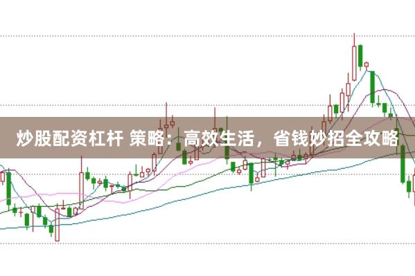 炒股配资杠杆 策略：高效生活，省钱妙招全攻略