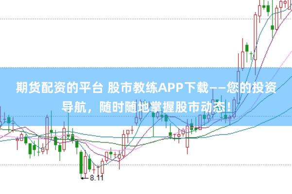 期货配资的平台 股市教练APP下载——您的投资导航，随时随地掌握股市动态！