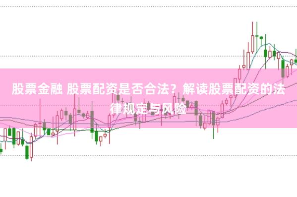 股票金融 股票配资是否合法？解读股票配资的法律规定与风险