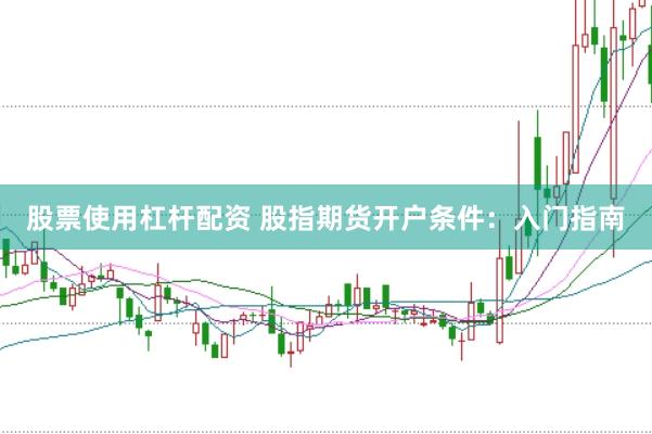 股票使用杠杆配资 股指期货开户条件:入门指南