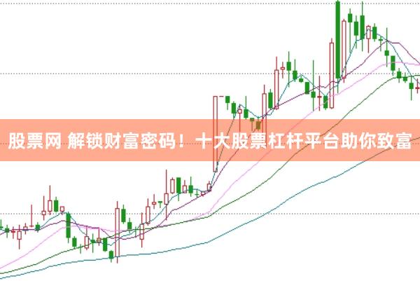 股票网 解锁财富密码!十大股票杠杆平台助你致富
