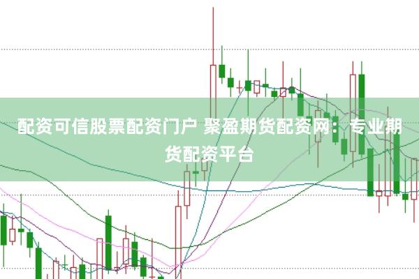 配资可信股票配资门户 聚盈期货配资网:专业期货配资平台