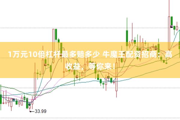 1万元10倍杠杆最多赔多少 牛魔王配资招商:高收益,等你来!