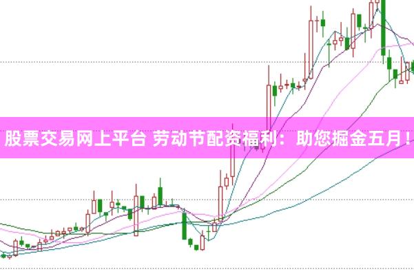 股票交易网上平台 劳动节配资福利:助您掘金五月!