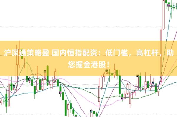 沪深通策略盈 国内恒指配资：低门槛，高杠杆，助您掘金港股！