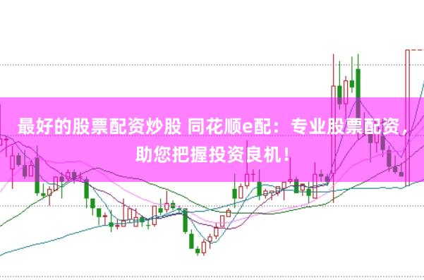 最好的股票配资炒股 同花顺e配：专业股票配资，助您把握投资良机！
