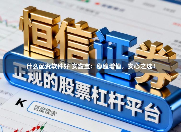 什么配资软件好 安鑫宝:稳健增值,安心之选!