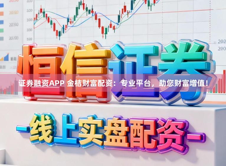 证券融资APP 金桔财富配资:专业平台,助您财富增值!