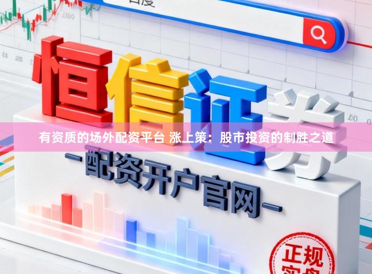 有资质的场外配资平台 涨上策:股市投资的制胜之道