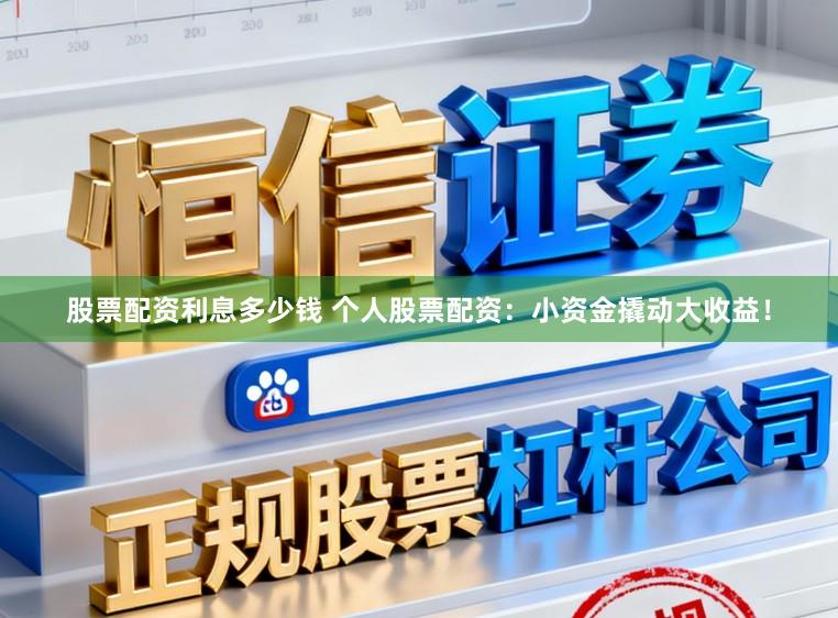 股票配资利息多少钱 个人股票配资：小资金撬动大收益！