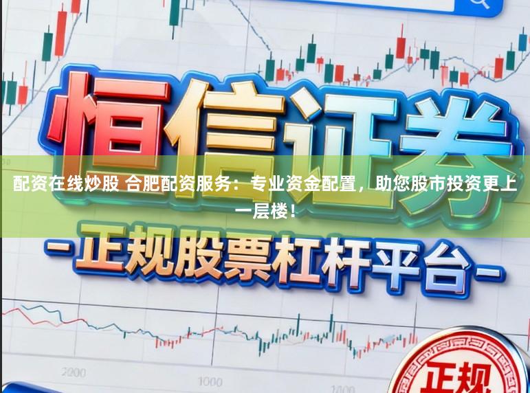 配资在线炒股 合肥配资服务：专业资金配置，助您股市投资更上一层楼！
