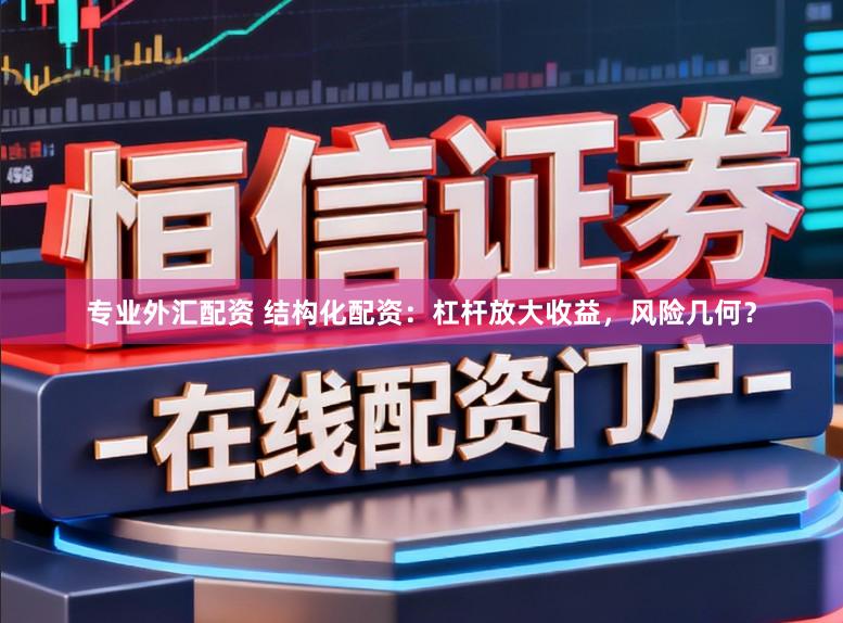 专业外汇配资 结构化配资：杠杆放大收益，风险几何？