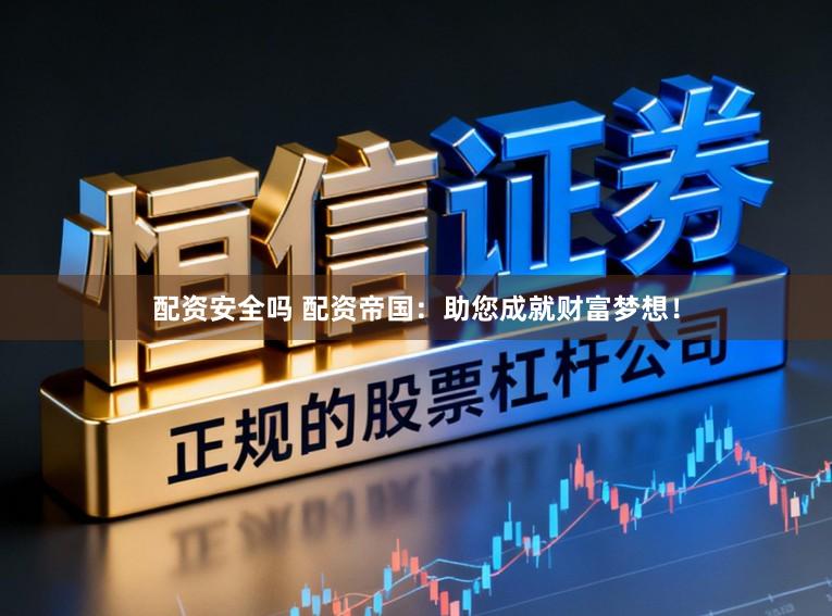 配资安全吗 配资帝国：助您成就财富梦想！