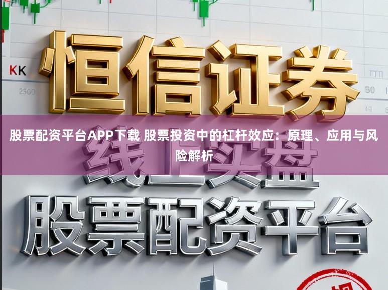 股票配资平台APP下载 股票投资中的杠杆效应:原理、应用与风险解析