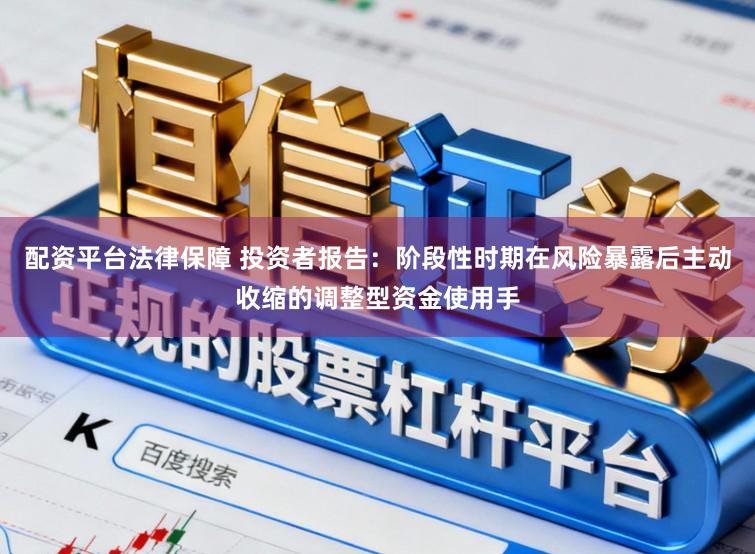 配资平台法律保障 投资者报告:阶段性时期在风险暴露后主动收缩的调整型资金使用手